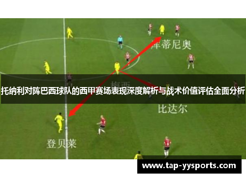 托纳利对阵巴西球队的西甲赛场表现深度解析与战术价值评估全面分析