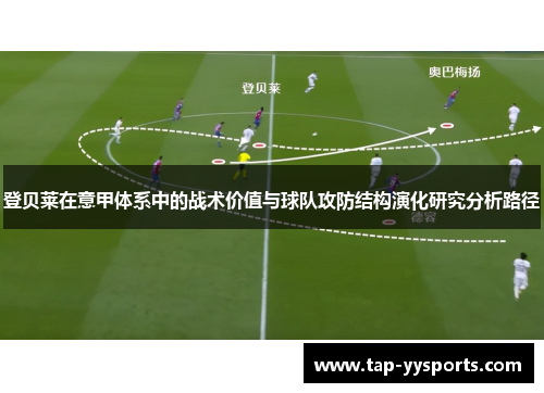 登贝莱在意甲体系中的战术价值与球队攻防结构演化研究分析路径