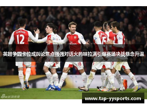 英超争四卡位成舆论焦点强强对话火药味拉满引爆赛场决战悬念升温