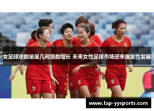 女足球迷数量呈几何级数增长 未来女性足球市场迎来爆发性发展