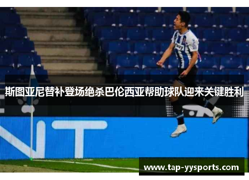 斯图亚尼替补登场绝杀巴伦西亚帮助球队迎来关键胜利 斯图亚尼替补登场绝杀巴伦西亚帮助球队迎来关键胜利