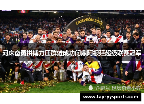 河床奋勇拼搏力压群雄成功问鼎阿根廷超级联赛冠军