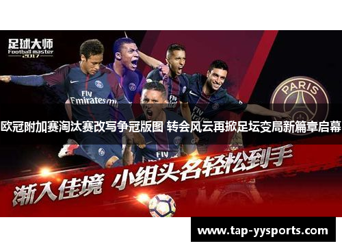 欧冠附加赛淘汰赛改写争冠版图 转会风云再掀足坛变局新篇章启幕 欧冠附加赛淘汰赛改写争冠版图 转会风云再掀足坛变局新篇章启幕