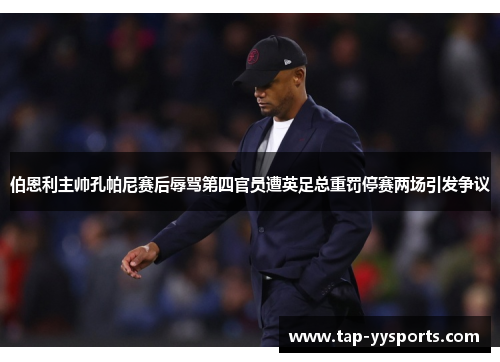 伯恩利主帅孔帕尼赛后辱骂第四官员遭英足总重罚停赛两场引发争议 伯恩利主帅孔帕尼赛后辱骂第四官员遭英足总重罚停赛两场引发争议