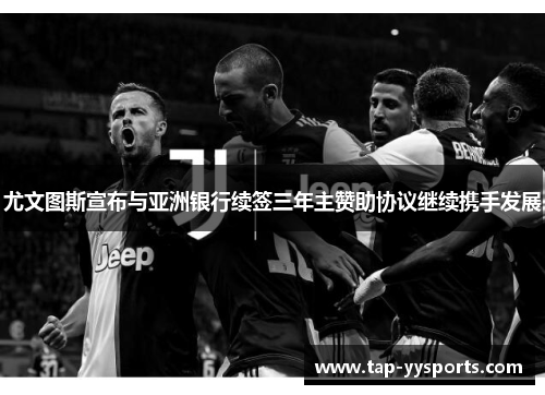 尤文图斯宣布与亚洲银行续签三年主赞助协议继续携手发展