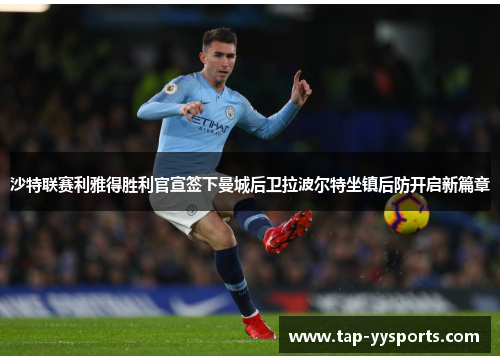 沙特联赛利雅得胜利官宣签下曼城后卫拉波尔特坐镇后防开启新篇章