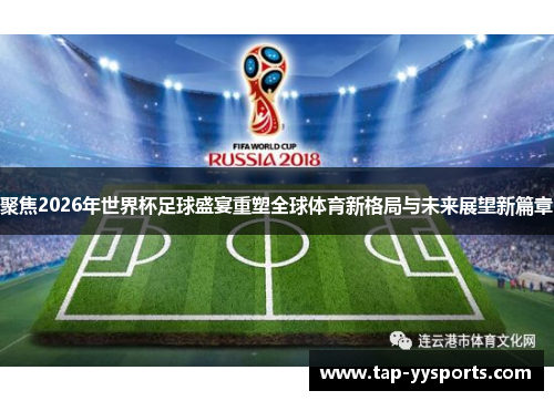 聚焦2026年世界杯足球盛宴重塑全球体育新格局与未来展望新篇章