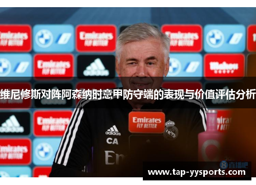 维尼修斯对阵阿森纳时意甲防守端的表现与价值评估分析