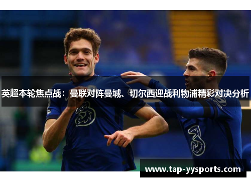 英超本轮焦点战：曼联对阵曼城、切尔西迎战利物浦精彩对决分析
