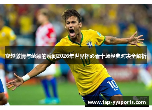 穿越激情与荣耀的瞬间2026年世界杯必看十场经典对决全解析