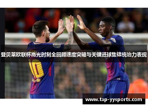 登贝莱欧联杯高光时刻全回顾速度突破与关键进球集锦统治力表现