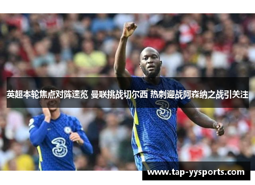 英超本轮焦点对阵速览 曼联挑战切尔西 热刺迎战阿森纳之战引关注 英超本轮焦点对阵速览 曼联挑战切尔西 热刺迎战阿森纳之战引关注