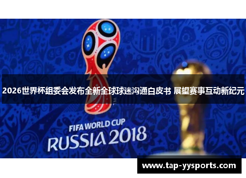 2026世界杯组委会发布全新全球球迷沟通白皮书 展望赛事互动新纪元 2026世界杯组委会发布全新全球球迷沟通白皮书 展望赛事互动新纪元
