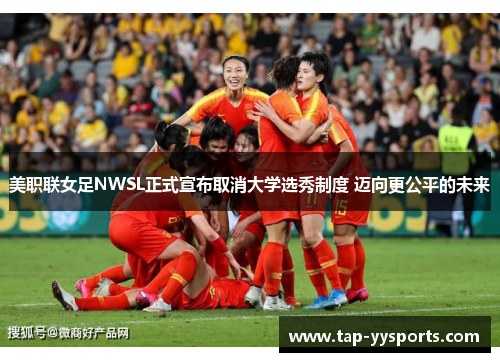 美职联女足NWSL正式宣布取消大学选秀制度 迈向更公平的未来 美职联女足NWSL正式宣布取消大学选秀制度 迈向更公平的未来